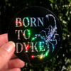 BORN TO DYKE sticker