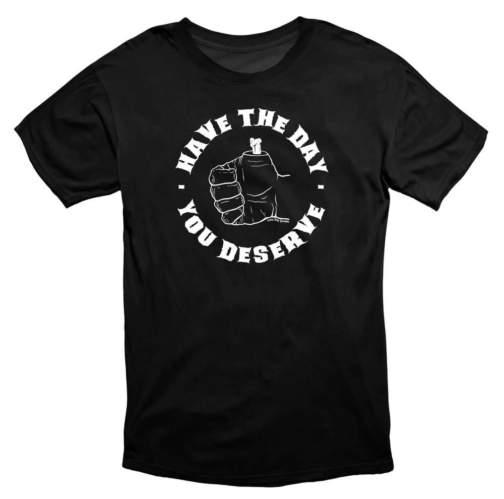 Have The Day You Deserve T-Shirt