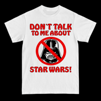 DON’T TALK TO ME ABOUT STAR WARS 