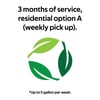 3 months of service, residential option A (weekly pick up). Up to 5 gallon per week.