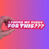 I Popped My Pussy For This??? Sticker
