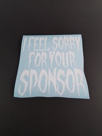 Image 1 of I FEEL SORRY FOR YOUR SPONSOR VINYL STICKER 