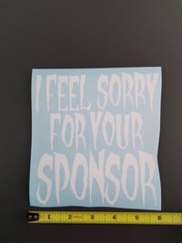 Image 2 of I FEEL SORRY FOR YOUR SPONSOR VINYL STICKER 