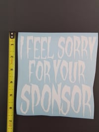 Image 3 of I FEEL SORRY FOR YOUR SPONSOR VINYL STICKER 