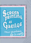 Screenprinting as Gaeilge: treoir bhunúsach (dara eagrán)