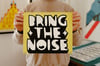 BRING THE NOISE - limited edition screen print