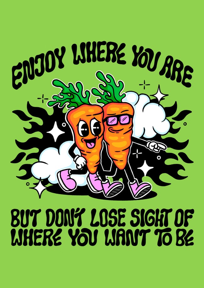 Enjoy where you are but don’t lose sight of where you want to be - PRINT