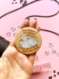 Image 1 of Cute Duck Button - The world is so harsh and cold... the ducc is so soft and warm 