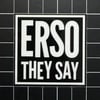 “ERSO THEY SAY” Clear/Black Vinyl Sticker - 2.5”X2.5”