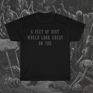 Image of 6 Feet of Dirt Would Look Great on You T-Shirt