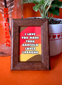 Image 2 of I Love You More Than Garfield Loves Lasagna- Framed Mini Print