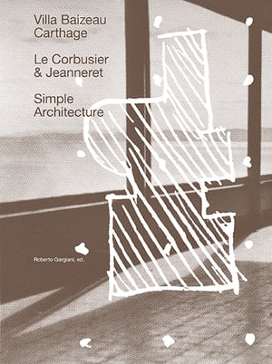 ARCHITECTURE SIMPLE, La Villa Baizeau à Carthage de Le Corbusier et Jeanneret - Roberto GARGIANI