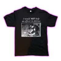 i would NOT help an officer in distress shirt