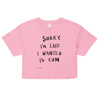 Image 1 of Sorry I'm Late I Wanted To Cum crop top