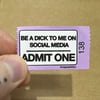 BE A DICK TO ME ON SOCIAL MEDIA *TICKET*