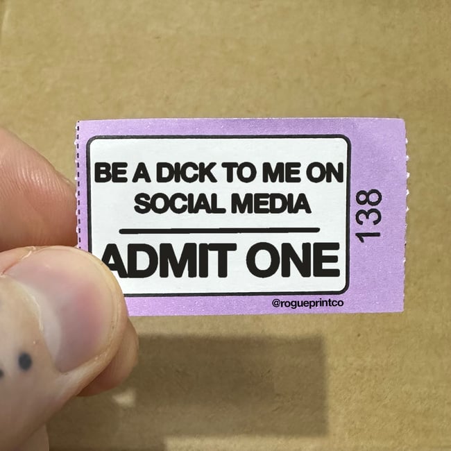 BE A DICK TO ME ON SOCIAL MEDIA *TICKET*