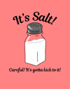 It's Salt! Careful! It's Gotta Kick To It! - Tee Shirt