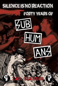 Silence Is No Reaction: Forty Years of Subhumans. A book by Ian Glasper