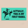 ACTUALLY THIS IS MY FIRST RODEO STICKER