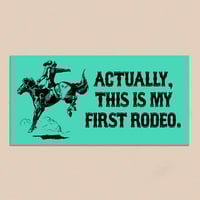ACTUALLY THIS IS MY FIRST RODEO STICKER