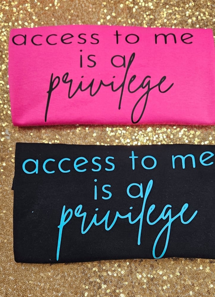 Image of Access to me is a privilege tshirt 