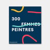 300 Femmes Peintres 