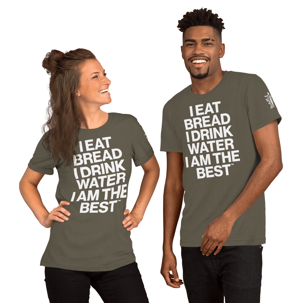 I EAT BREAD, I DRINK WATER, I AM THE BEST™ | Unisex