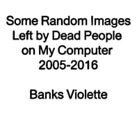 Image 1 of Some Random Images Left by Dead People on My Computer 2005-2016 - Banks Violette