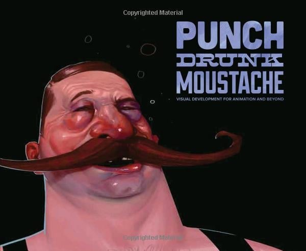 PUNCH DRUNK MOUSTACHE: VISUAL DEVELOPMENT FOR ANIMATION AND BEYOND