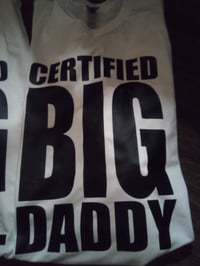 Image 3 of TODAYS TSHIRT OF THE DAY...  CERTIFIED BIG DADDY-BIG POPPA - BIG MOMMA - BIG GURL TSHIRTS