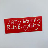 Image 2 of DID THE INTERNET RUIN EVERYTHING Sticker