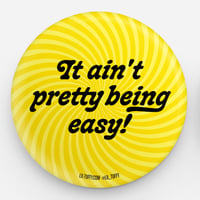 "It ain't pretty being. easy!" Button