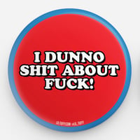 "I dunno shit about fuck!" Button