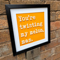 You're Twisting My Melon. Framed artwork