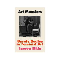 Art Monsters: Unruly Bodies in Feminist Art | Lauren Elkin