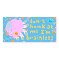 don't honk at me i'm brainless... bumper sticker