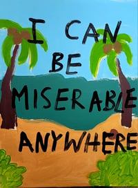 I CAN BE MISERABLE ANYWHERE [painting]