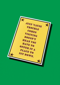 Just 'cause trouble comes visiting A5 + A4 Prints