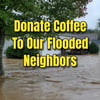 Donate Coffee To Our Flooded Neighbors