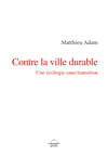 Matthieu Adam   Contre la ville durable