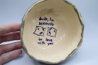 Image 3 of dude, I’m seriously in love with you lil bowl