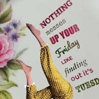 Image 2 of Nothing messes up your Friday like finding out it's Tuesday! (Ref. 628)