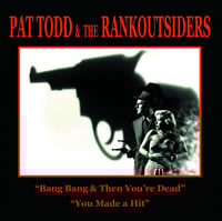 Pat Todd & The Rankoutsiders "Bang Bang & Then You're Dead / You Made a Hit" 7"