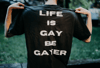 "LIFE IS GAY BE GAYER" SHIRT