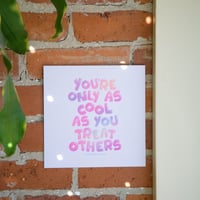 Image 1 of You’re Only As Cool As You Treat Others Print