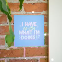 Image 3 of I Have No Idea What I'm Doing Print