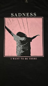 Image 2 of SADNESS i want to be there shirt