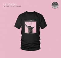 Image 1 of SADNESS i want to be there shirt