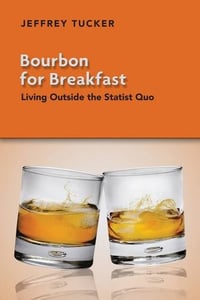 Bourbon for Breakfast: Living Outside the Statist Quo - Jeffrey Tucker
