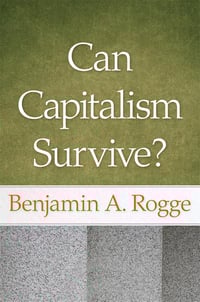 Can Capitalism Survive? - Benjamin A. Rogge